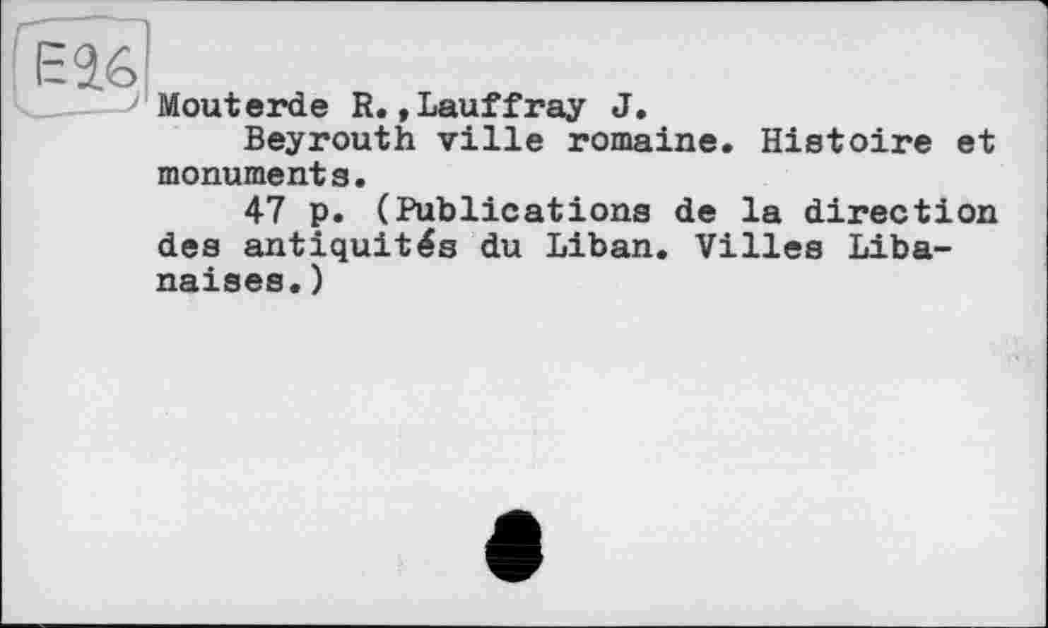 ﻿Moutarde R.»Lauffray J.
Beyrouth ville romaine. Histoire et monuments.
47 p. (Publications de la direction des antiquités du Liban. Villes Libanaises. )